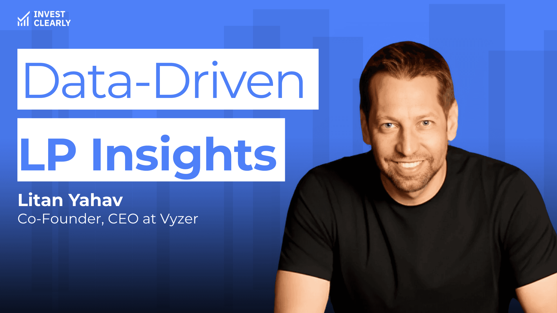 A promotional graphic for Invest Clearly featuring Litan Yahav, Co-Founder and CEO at Vyzer. The text reads “Data-Driven LP Insights.” Litan is smiling and wearing a black t-shirt against a blue gradient background with subtle geometric shapes and the Invest Clearly logo in the top left corner.