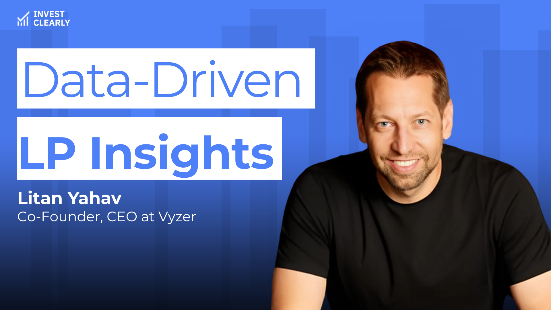 A promotional graphic for Invest Clearly featuring Litan Yahav, Co-Founder and CEO at Vyzer. The text reads “Data-Driven LP Insights.” Litan is smiling and wearing a black t-shirt against a blue gradient background with subtle geometric shapes and the Invest Clearly logo in the top left corner.