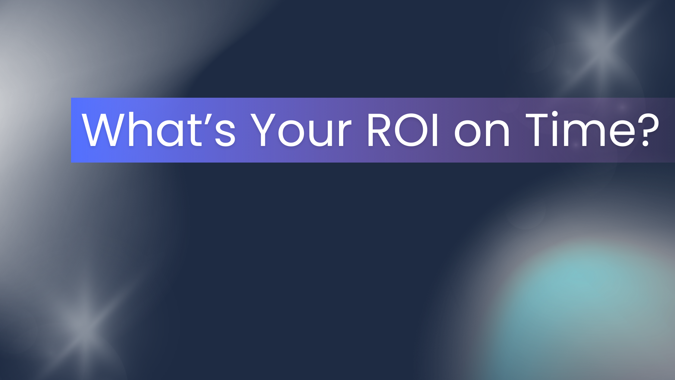 A dark blue background with soft gradient light effects displays the centered text “What’s Your ROI on Time?” in white letters inside a horizontal blue-to-purple gradient rectangle, creating a bold and modern design that emphasizes the question.